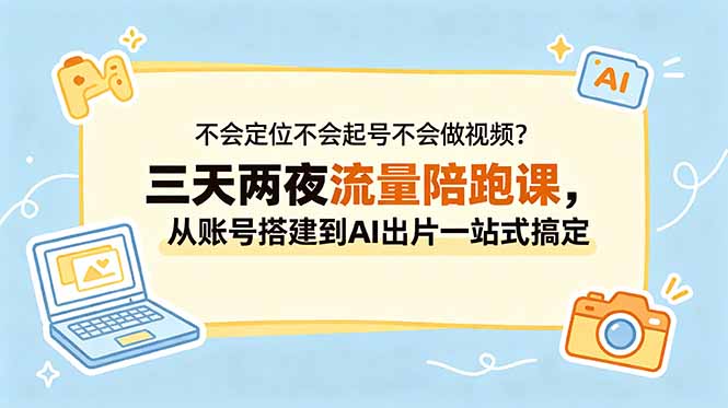 不会定位不会起号不会做视频?三天两夜流量陪跑课,从账号搭建到AI出片一站式搞定-紫橙资源网