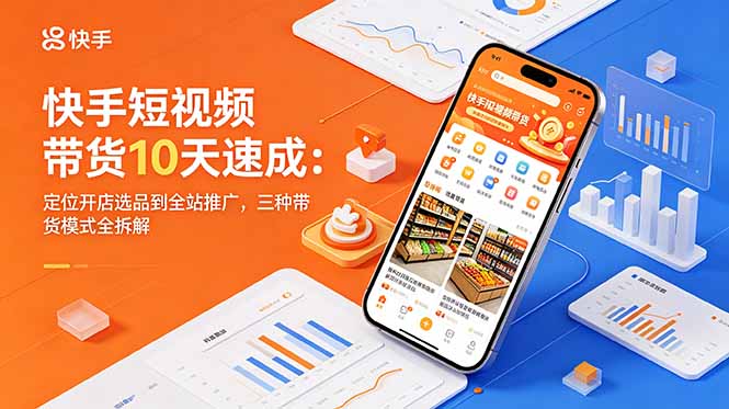 快手短视频带货10天速成:定位开店选品到全站推广,三种带货模式全拆解-紫橙资源网