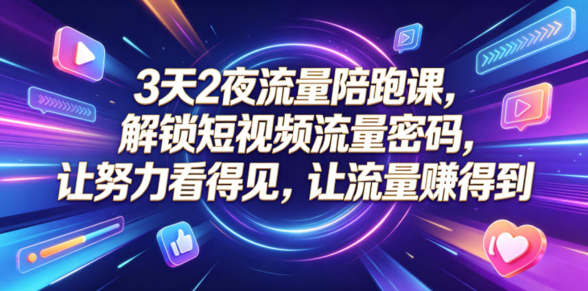 3天2夜流量陪跑课,解锁短视频流量密码,让努力看得见,让流量賺得到-紫橙资源网