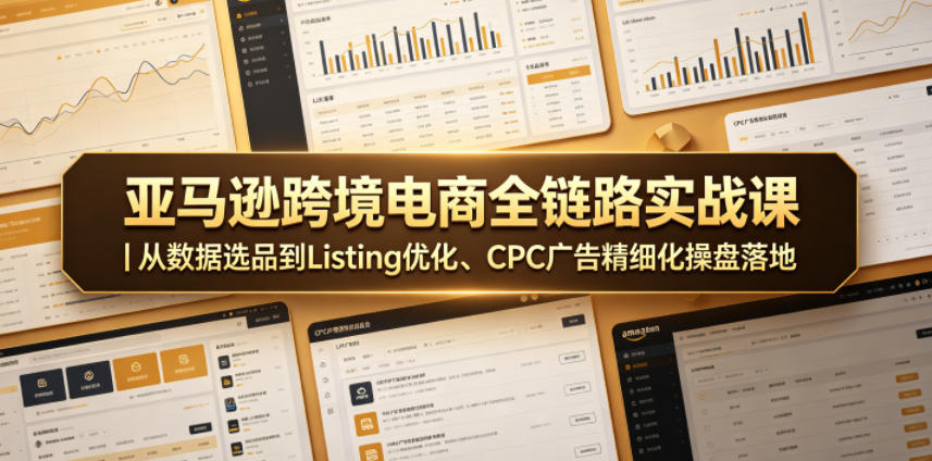 亚马逊跨境电商全链路实战课|从数据选品到Listing优化、CPC广告精细化操盘落地-紫橙资源网