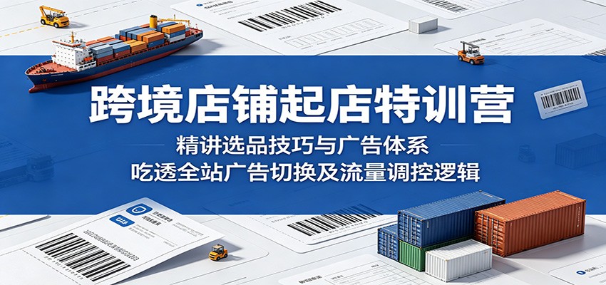 跨境店铺起店特训营:精讲选品技巧与广告体系,吃透全站广告切换及流量调控逻辑-紫橙资源网