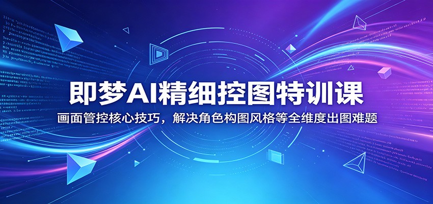 即梦AI精细控图特训课:画面管控核心技巧,解决角色构图风格等全维度出图难题-紫橙资源网