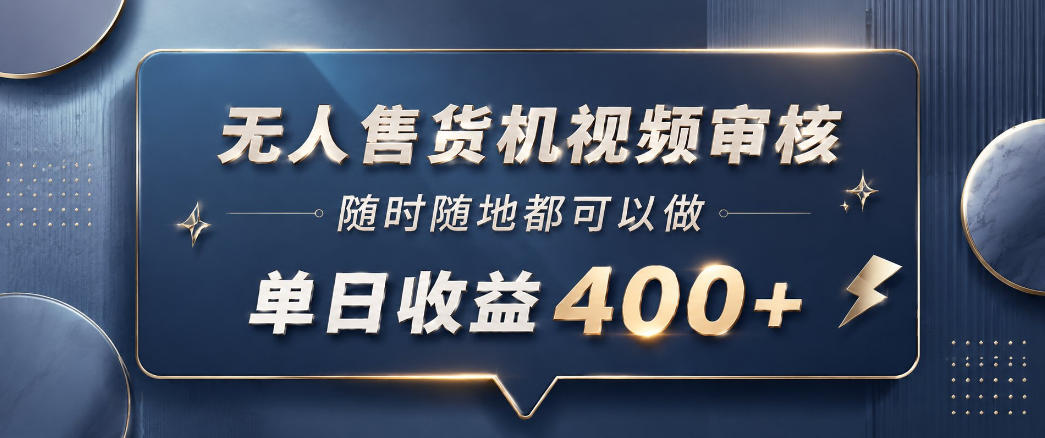 无人售货机视频审核,一部手机随时随地都可以做,10秒一单,单日收益400+-紫橙资源网