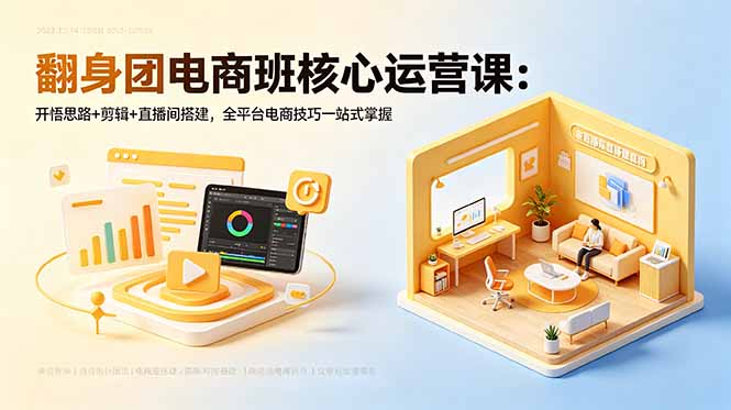 翻身团电商班核心运营课:开悟思路+剪辑+直播间搭建,全平台电商技巧一站式掌握-紫橙资源网