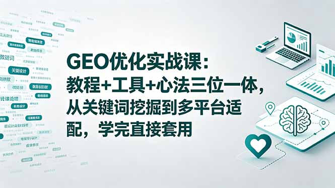 GEO优化实战课:教程+工具+心法三位一体,从关键词挖掘到多平台适配,学完直接套用-紫橙资源网