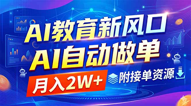 AI教育新风口,AI自动做单,月入2W+,附接单资源-紫橙资源网