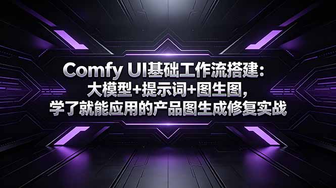Comfy UI基础工作流搭建:大模型+提示词+图生图,学了就能应用的产品图生成修复实战-紫橙资源网