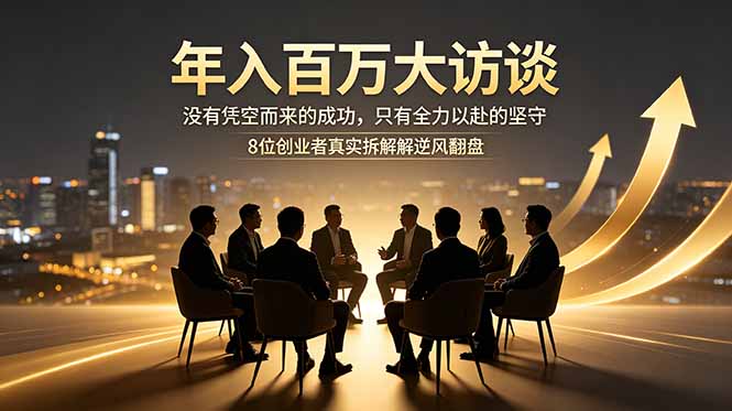 年入百万大访谈:没有凭空而来的成功,只有全力以赴的坚守,8位创业者真实拆解逆风翻盘路-紫橙资源网