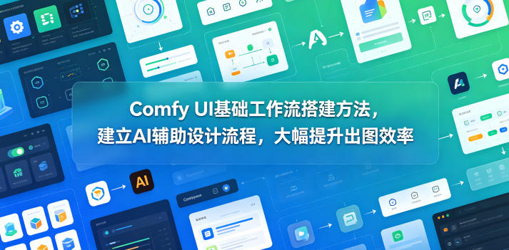 Comfy UI基础工作流搭建方法,建立AI辅助设计流程,大幅提升出图效率-紫橙资源网