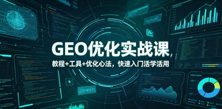 GEO优化实战课,教程+工具+优化心法,快速入门活学活用-紫橙资源网