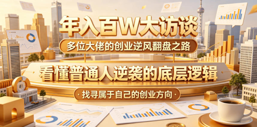 年入百W大访谈,多位大佬的创业逆风翻盘之路,看懂普通人逆袭的底层逻辑,找寻属于自己的创业方向-紫橙资源网