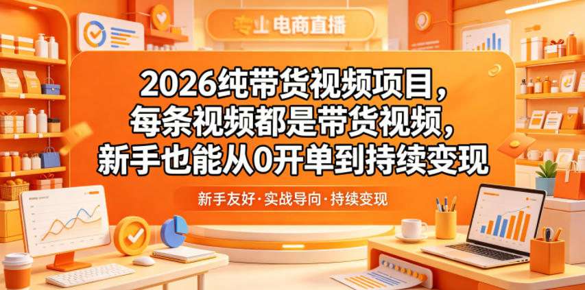 2026纯带货视频项目,每条视频都是带货视频,新手也能从0开单到持续变现-紫橙资源网