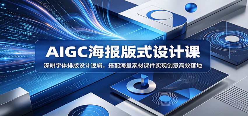 AIGC海报版式设计课:深耕字体排版设计逻辑,搭配海量素材课件实现创意高效落地-紫橙资源网