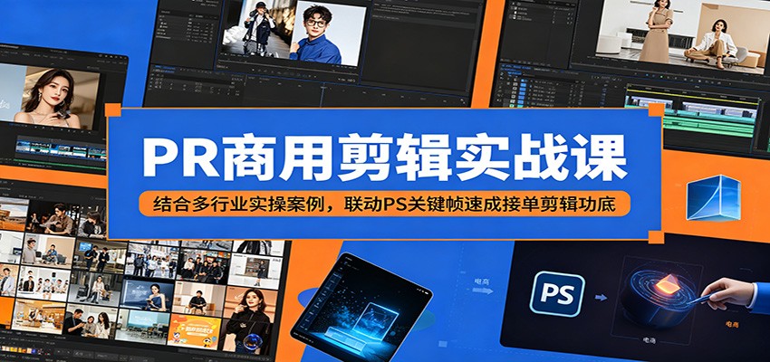 PR商用剪辑实战课:结合多行业实操案例,联动PS关键帧速成接单剪辑功底-紫橙资源网