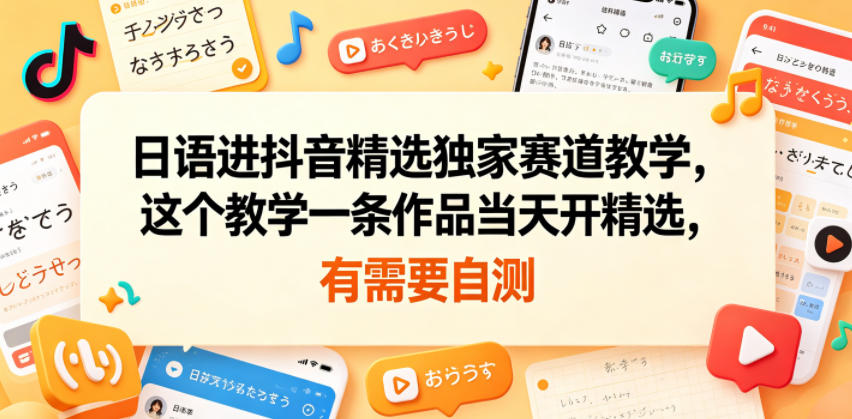 日语进抖音精选独家赛道教学,这个教学一条作品当天开精选,有需要自测-紫橙资源网