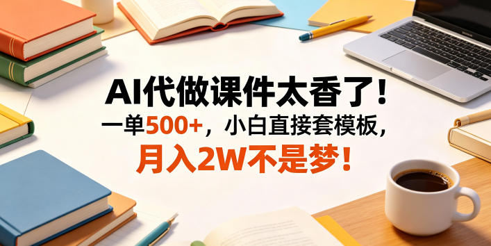 AI代做课件太香了!一单500+,小白直接套模板,月入2W不是梦!-紫橙资源网
