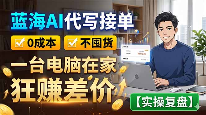 蓝海AI代写接单：0成本不囤货，一台电脑在家狂赚差价【实操复盘】-紫橙资源网
