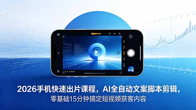 2026 手机快速出片课程，AI 全自动文案脚本剪辑，零基础 15 分钟搞定短视频获客内容-紫橙资源网