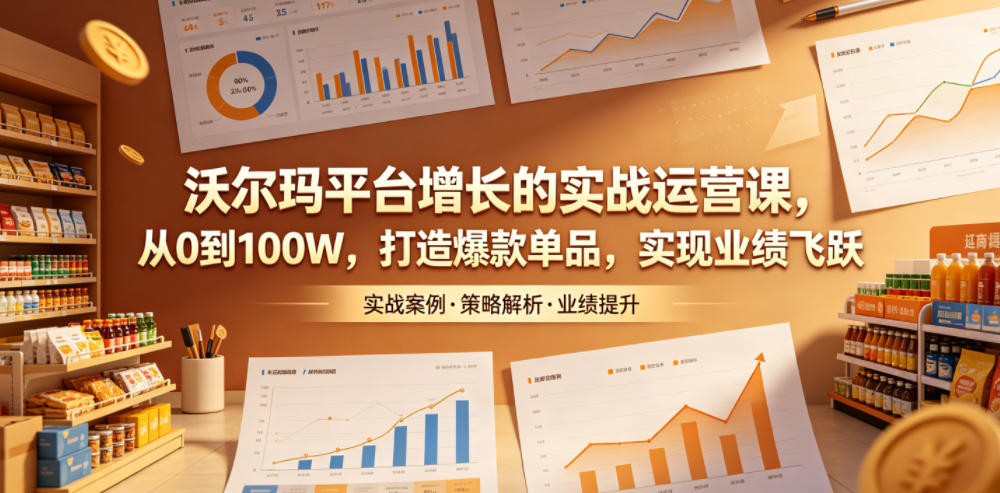 沃尔玛平台增长的实战运营课，从0到100W，打造爆款单品，实现业绩飞跃-紫橙资源网