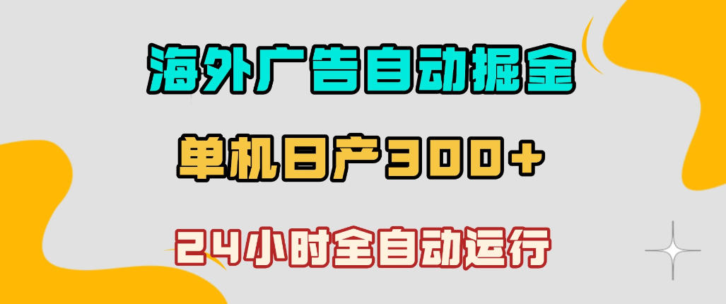 海外广告自动掘金，单台电脑日产300+，小白可操作，24小时全自动运行-紫橙资源网