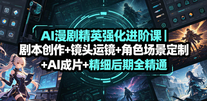 AI漫剧精英强化进阶课｜剧本创作+镜头运镜+角色场景定制+AI成片+精细后期全精通-紫橙资源网