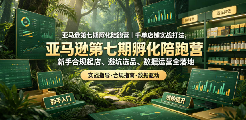 亚马逊第七期孵化陪跑营｜千单店铺实战打法，新手合规起店、避坑选品、数据运营全落地-紫橙资源网
