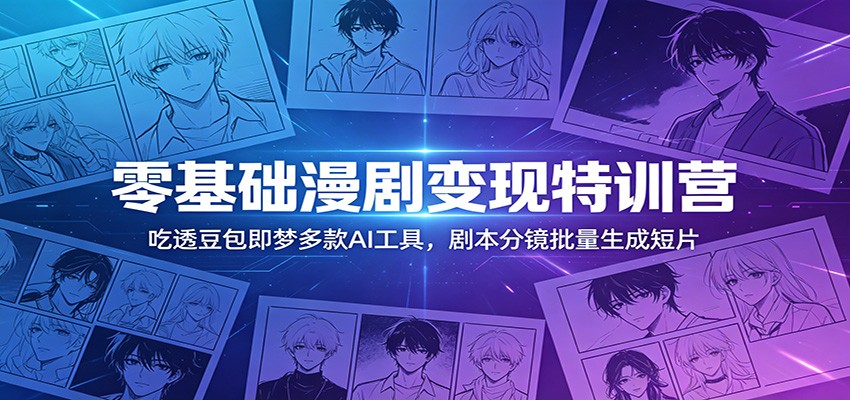 零基础漫剧变现特训营：吃透豆包即梦多款AI工具，剧本分镜批量生成短片-紫橙资源网