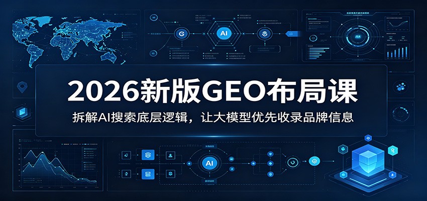 2026新版GEO布局课：拆解AI搜索底层逻辑，让大模型优先收录品牌信息-紫橙资源网