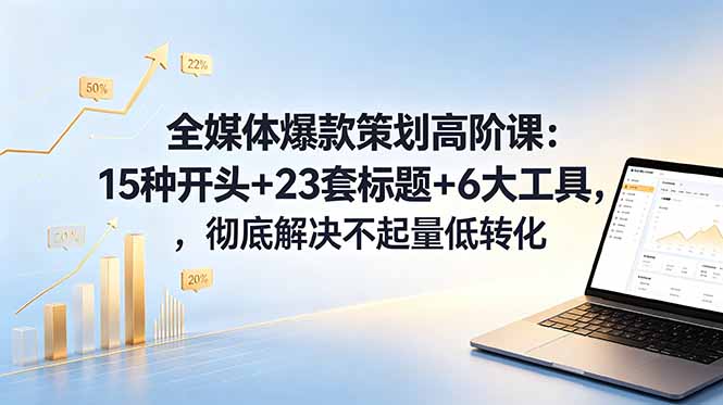 全媒体爆款策划高阶课:15种开头+23套标题+6大工具,彻底解决不起量低转化-紫橙资源网