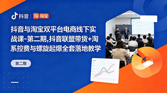 抖音与淘宝双平台电商线下实战课-第二期,抖音联盟带货+淘系控费与螺旋起爆全套落地教学-紫橙资源网