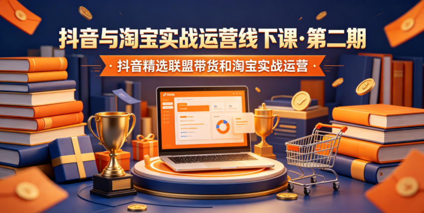 抖音与淘宝实战运营线下课·第二期,抖音精选联盟带货和淘宝实战运营-紫橙资源网
