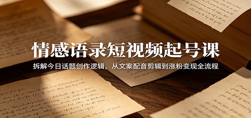 情感语录短视频起号课:拆解今日话题创作逻辑,从文案配音剪辑到涨粉变现全流程-紫橙资源网