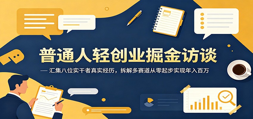 普通人轻创业掘金访谈:汇集八位实干者真实经历,拆解多赛道从零起步实现年入百万-紫橙资源网