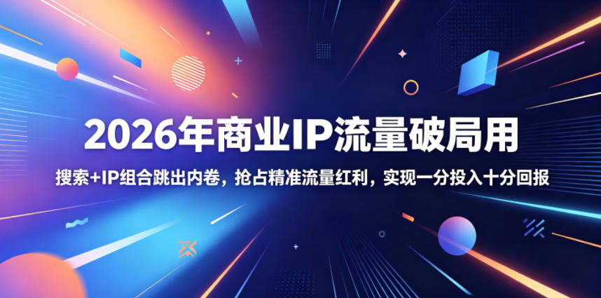 2026年商业IP流量破局用，搜索+IP组合跳出内卷，抢占精准流量红利，实现一分投入十分回报-紫橙资源网