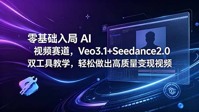 零基础入局 AI 视频赛道，Veo3.1+Seedance2.0 双工具教学，轻松做出高质量变现视频-紫橙资源网