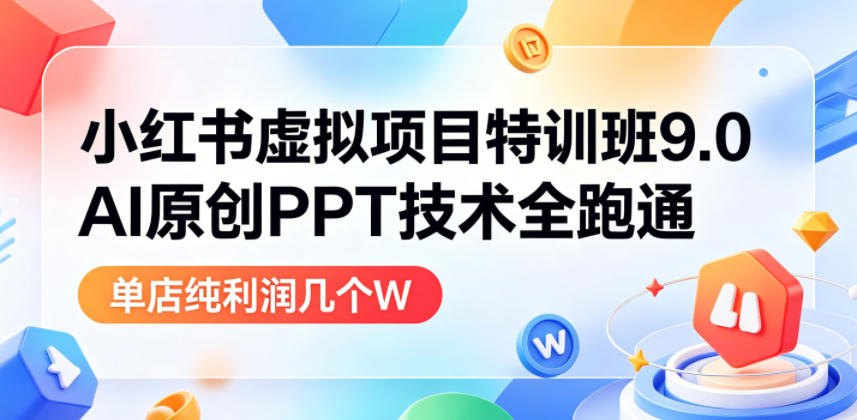 小红书虚拟项目特训班9.0，AI原创PPT技术全跑通，单品单店月纯利润几个W-紫橙资源网