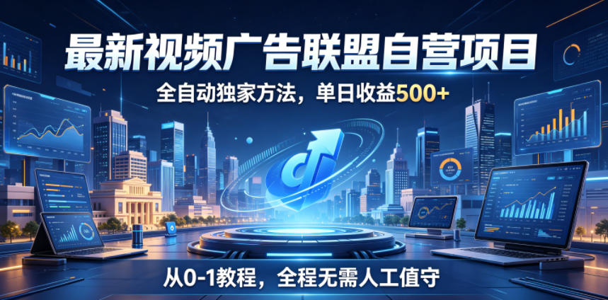 最新视频广告联盟自营项目，全自动独家方法，单日收益500+，从0-1教程，全程无需人工值守-紫橙资源网
