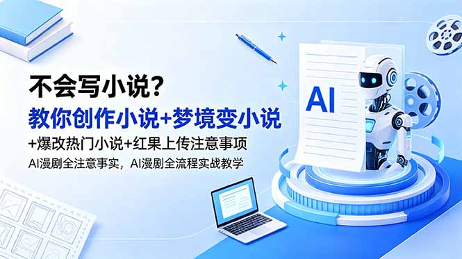 不会写小说?教你创作小说+梦境变小说+爆改热门小说+红果上传注意事项,AI漫剧全流程实战教学-紫橙资源网