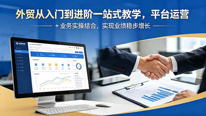 外贸从入门到进阶一站式教学,平台运营 + 业务实操结合,实现业绩稳步增长-紫橙资源网