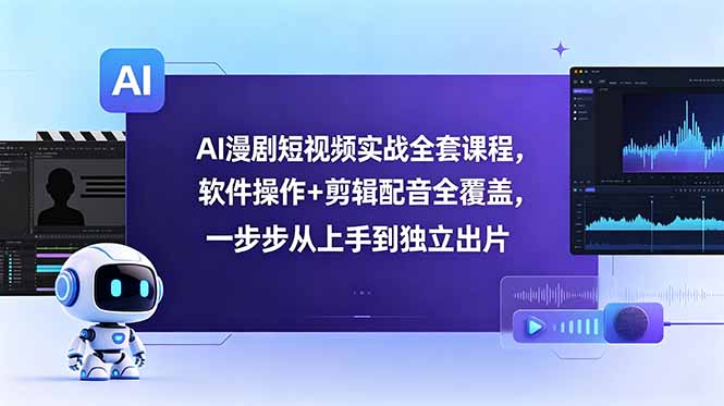 AI漫剧短视频实战全套课程,软件操作+剪辑配音全覆盖,一步步从上手到独立出片-紫橙资源网