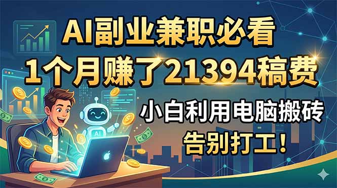 AI副业兼职必看，1个月赚了21394稿费，小白利用电脑搬砖，告别打工！-紫橙资源网