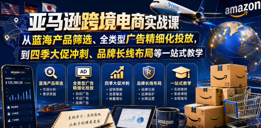 亚马逊跨境电商实战课，从蓝海产品筛选、全类型广告精细化投放，到四季大促冲刺、品牌长线布局等一站式教学-紫橙资源网