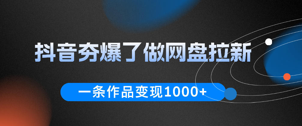 抖音夯爆了做网盘拉新，一条作品轻松10W+流量，变现1k+，看完即可上手操作-紫橙资源网