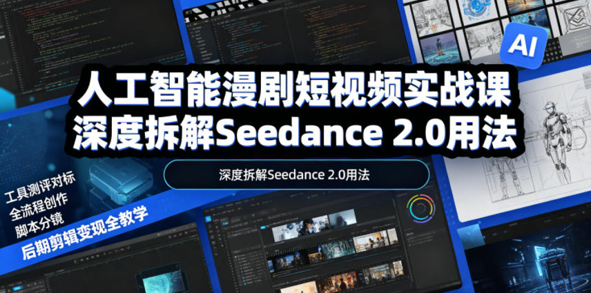 人工智能漫剧短视频实战课，深度拆解Seedance 2.0用法，工具测评对标+全流程创作+脚本分镜+后期剪辑变现全教学-紫橙资源网