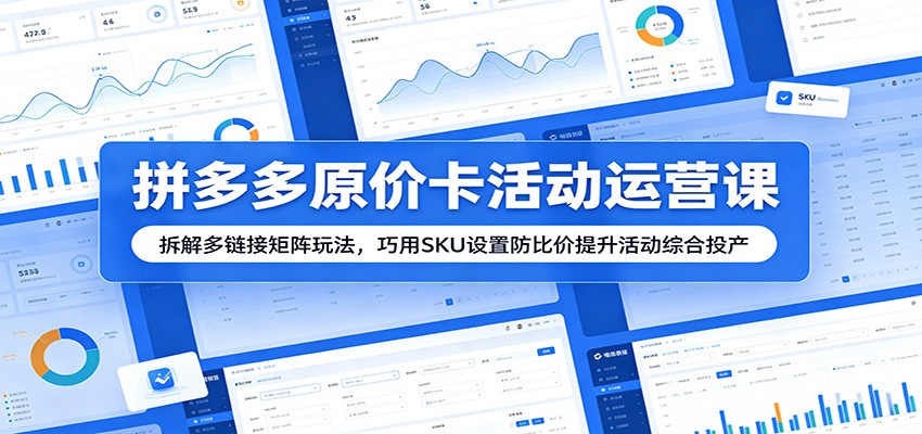 拼多多原价卡活动运营课：拆解多链接矩阵玩法，巧用SKU设置防比价提升活动综合投产-紫橙资源网