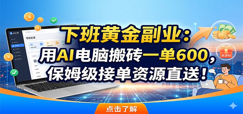下班黄金副业:用AI电脑搬砖一单600,保姆级接单资源直送!-紫橙资源网
