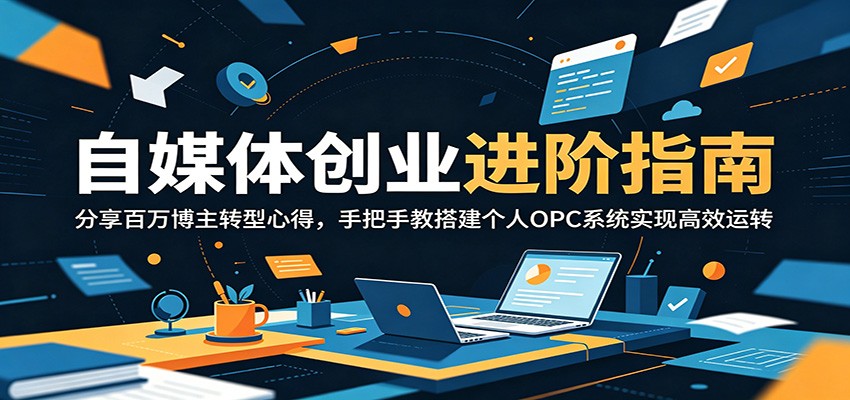 自媒体创业进阶指南:分享百万博主转型心得,手把手教搭建个人OPC系统实现高效运转-紫橙资源网