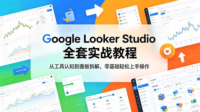 Google Looker Studio 全套实战教程,从工具认知到面板拆解,零基础轻松上手操作-紫橙资源网