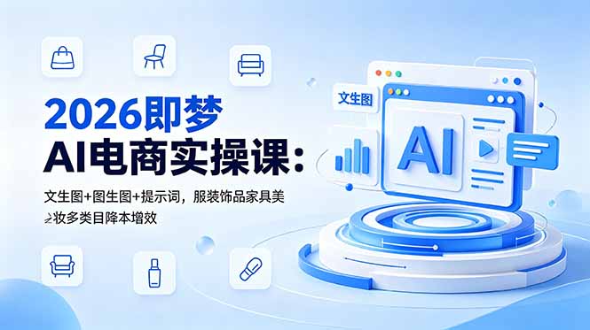 2026即梦AI电商实操课:文生图+图生图+提示词,服装饰品家具美妆多类目降本增效-紫橙资源网