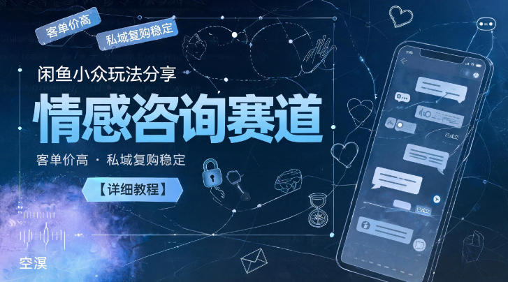 闲鱼小众玩法分享,情感咨询赛道,客单价高,私域复购稳定【详细教程】-紫橙资源网
